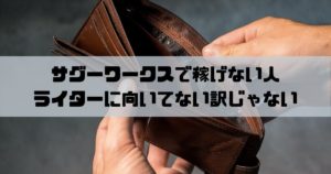 サグーワークスで稼げない人でも別にライター失格じゃないから大丈夫です