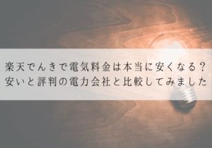 楽天でんきで電気料金は本当に安くなる？安いと評判の電力会社と比較してみました